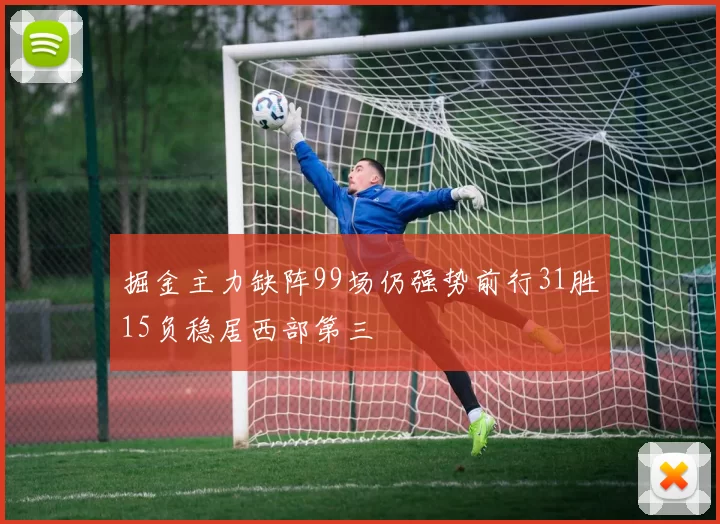 掘金主力缺阵99场仍强势前行31胜15负稳居西部第三