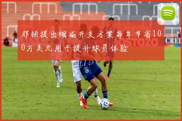 邓顿提出缩减开支方案每年节省100万美元用于提升球员体验