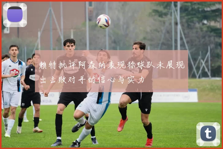 赖特批评阿森纳表现称球队未展现出击败对手的信心与实力