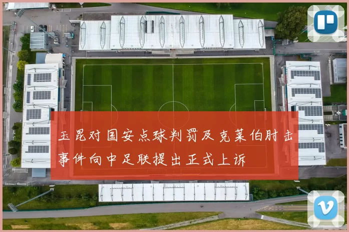 玉昆对国安点球判罚及克莱伯肘击事件向中足联提出正式上诉
