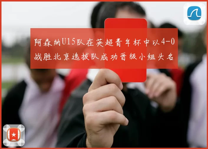阿森纳U15队在英超青年杯中以4-0战胜北京选拔队成功晋级小组头名