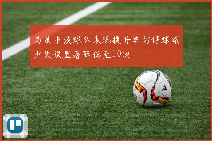 乌度卡谈球队表现提升单打停球减少失误显著降低至10次