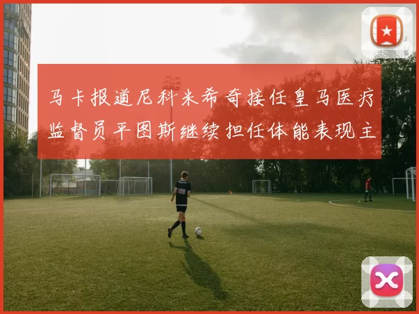 马卡报道尼科米希奇接任皇马医疗监督员平图斯继续担任体能表现主管