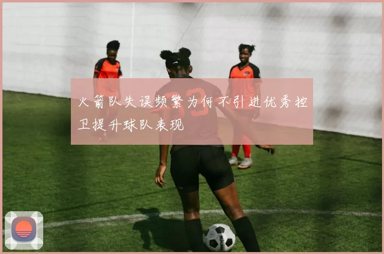 火箭队失误频繁为何不引进优秀控卫提升球队表现
